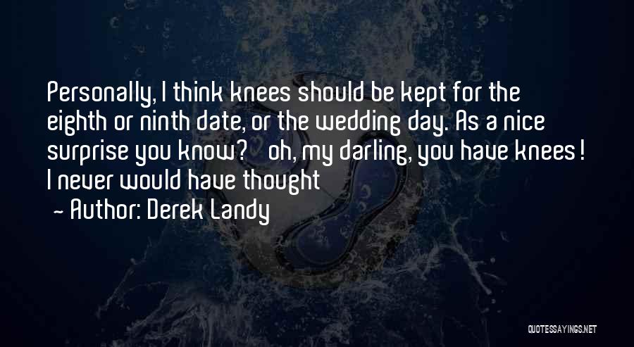 Derek Landy Quotes: Personally, I Think Knees Should Be Kept For The Eighth Or Ninth Date, Or The Wedding Day. As A Nice