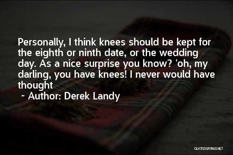 Derek Landy Quotes: Personally, I Think Knees Should Be Kept For The Eighth Or Ninth Date, Or The Wedding Day. As A Nice