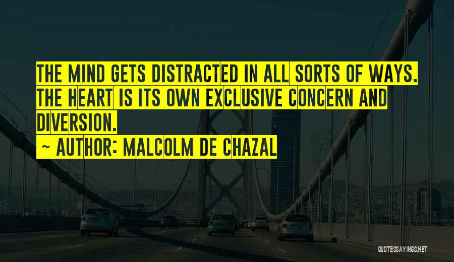 Malcolm De Chazal Quotes: The Mind Gets Distracted In All Sorts Of Ways. The Heart Is Its Own Exclusive Concern And Diversion.