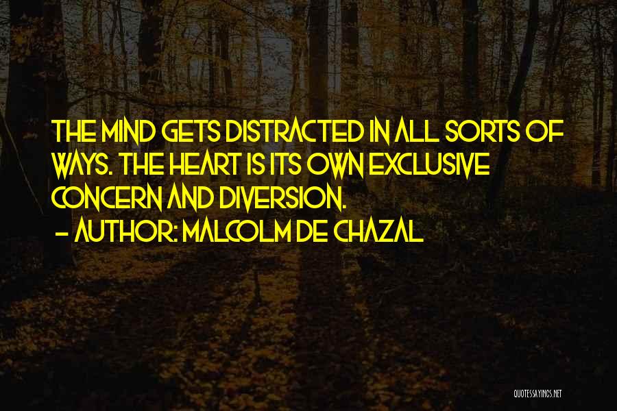 Malcolm De Chazal Quotes: The Mind Gets Distracted In All Sorts Of Ways. The Heart Is Its Own Exclusive Concern And Diversion.