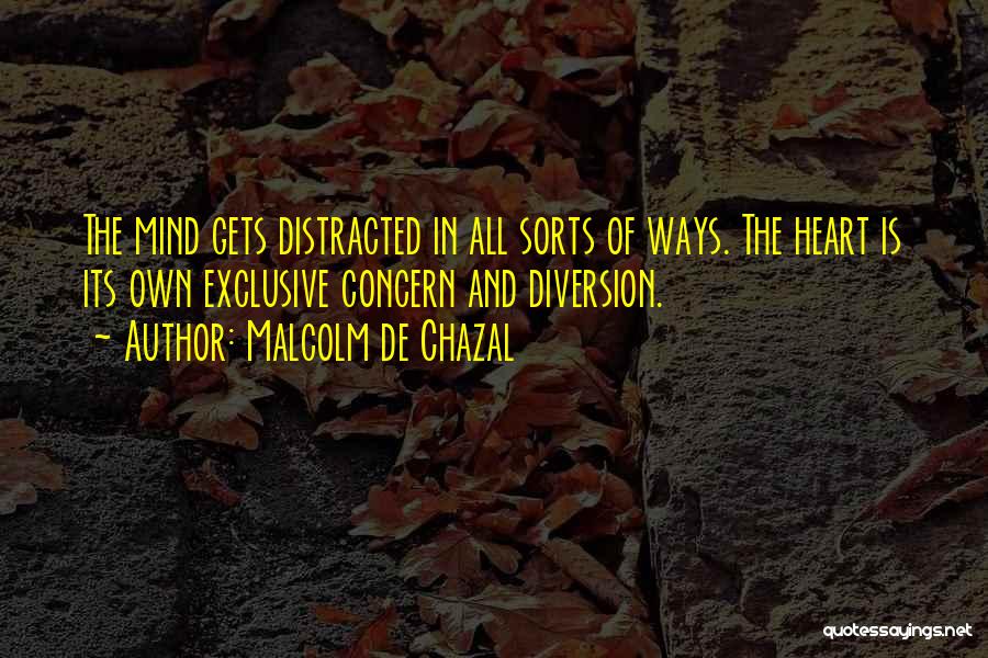 Malcolm De Chazal Quotes: The Mind Gets Distracted In All Sorts Of Ways. The Heart Is Its Own Exclusive Concern And Diversion.