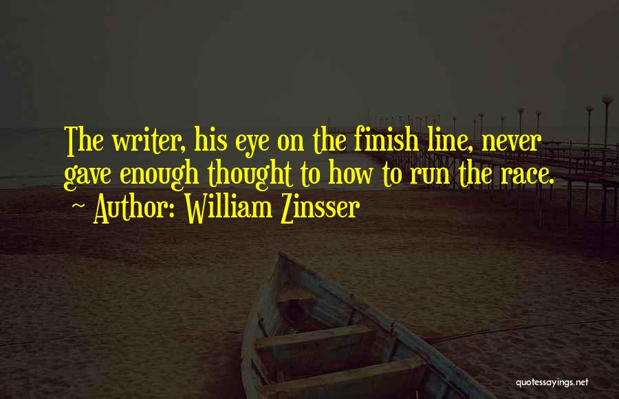 William Zinsser Quotes: The Writer, His Eye On The Finish Line, Never Gave Enough Thought To How To Run The Race.