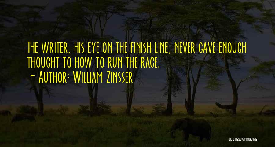 William Zinsser Quotes: The Writer, His Eye On The Finish Line, Never Gave Enough Thought To How To Run The Race.