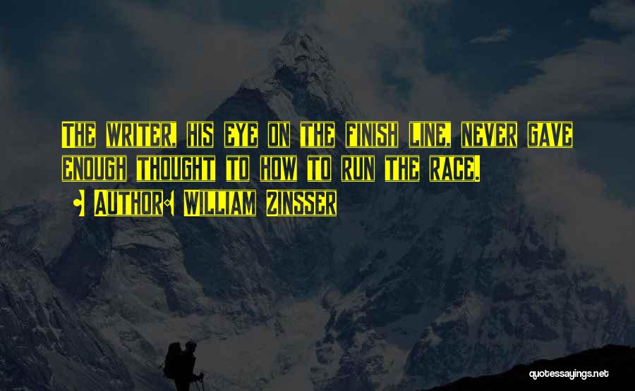 William Zinsser Quotes: The Writer, His Eye On The Finish Line, Never Gave Enough Thought To How To Run The Race.