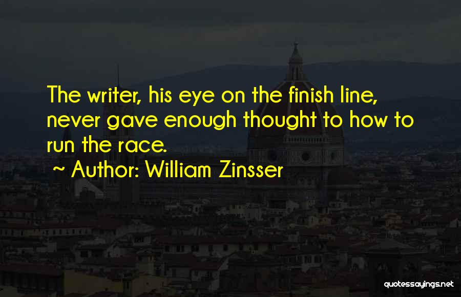 William Zinsser Quotes: The Writer, His Eye On The Finish Line, Never Gave Enough Thought To How To Run The Race.