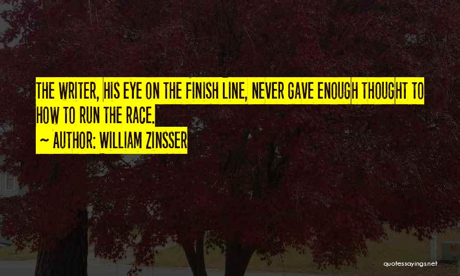 William Zinsser Quotes: The Writer, His Eye On The Finish Line, Never Gave Enough Thought To How To Run The Race.