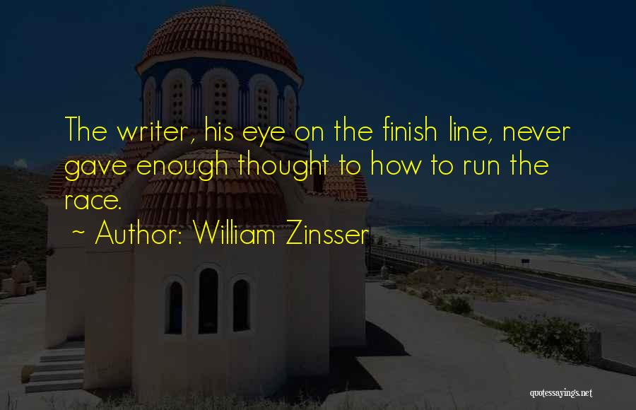 William Zinsser Quotes: The Writer, His Eye On The Finish Line, Never Gave Enough Thought To How To Run The Race.