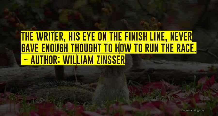William Zinsser Quotes: The Writer, His Eye On The Finish Line, Never Gave Enough Thought To How To Run The Race.