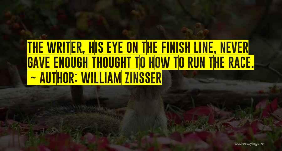 William Zinsser Quotes: The Writer, His Eye On The Finish Line, Never Gave Enough Thought To How To Run The Race.