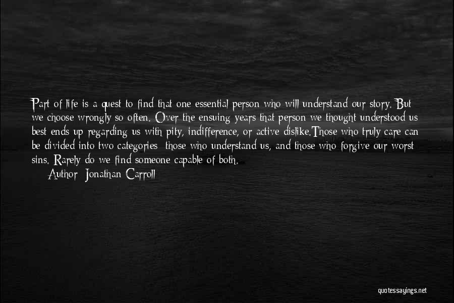 Jonathan Carroll Quotes: Part Of Life Is A Quest To Find That One Essential Person Who Will Understand Our Story. But We Choose