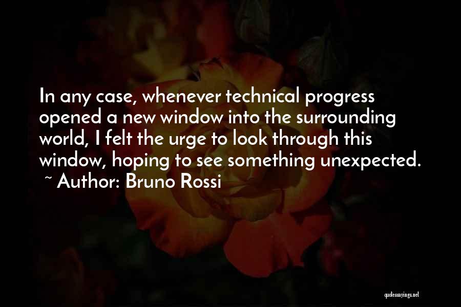 Bruno Rossi Quotes: In Any Case, Whenever Technical Progress Opened A New Window Into The Surrounding World, I Felt The Urge To Look