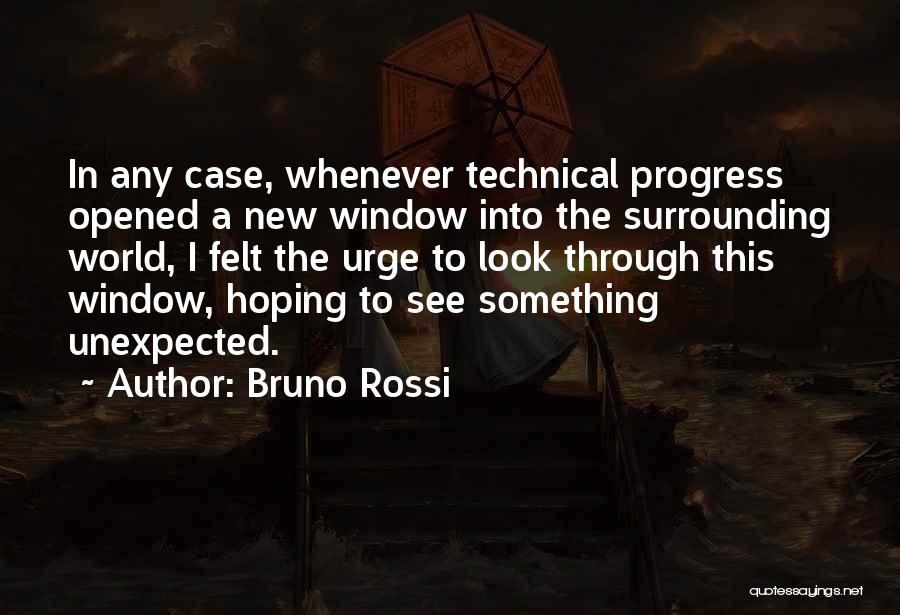 Bruno Rossi Quotes: In Any Case, Whenever Technical Progress Opened A New Window Into The Surrounding World, I Felt The Urge To Look