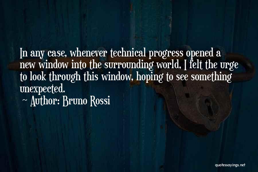 Bruno Rossi Quotes: In Any Case, Whenever Technical Progress Opened A New Window Into The Surrounding World, I Felt The Urge To Look