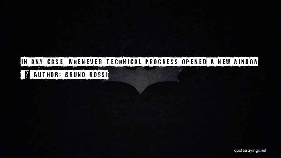 Bruno Rossi Quotes: In Any Case, Whenever Technical Progress Opened A New Window Into The Surrounding World, I Felt The Urge To Look