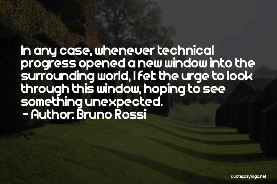 Bruno Rossi Quotes: In Any Case, Whenever Technical Progress Opened A New Window Into The Surrounding World, I Felt The Urge To Look