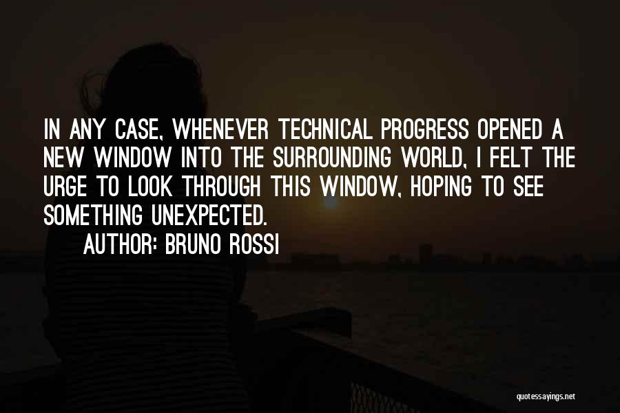 Bruno Rossi Quotes: In Any Case, Whenever Technical Progress Opened A New Window Into The Surrounding World, I Felt The Urge To Look