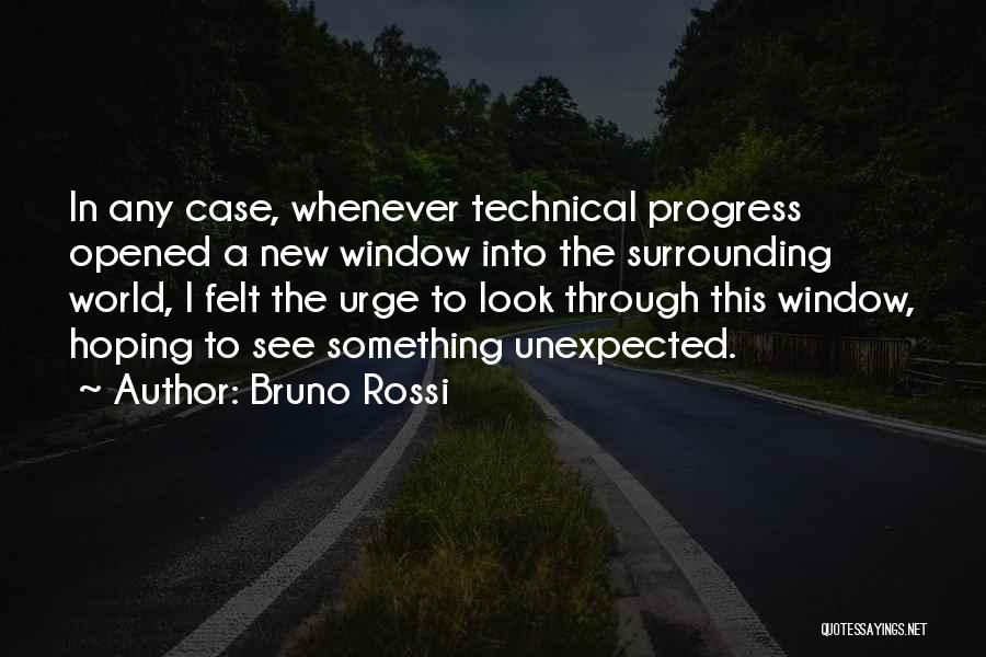 Bruno Rossi Quotes: In Any Case, Whenever Technical Progress Opened A New Window Into The Surrounding World, I Felt The Urge To Look