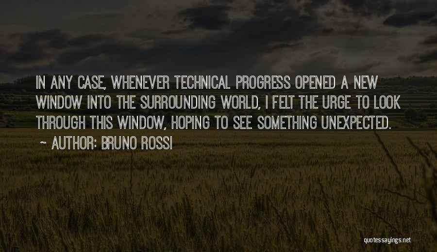 Bruno Rossi Quotes: In Any Case, Whenever Technical Progress Opened A New Window Into The Surrounding World, I Felt The Urge To Look