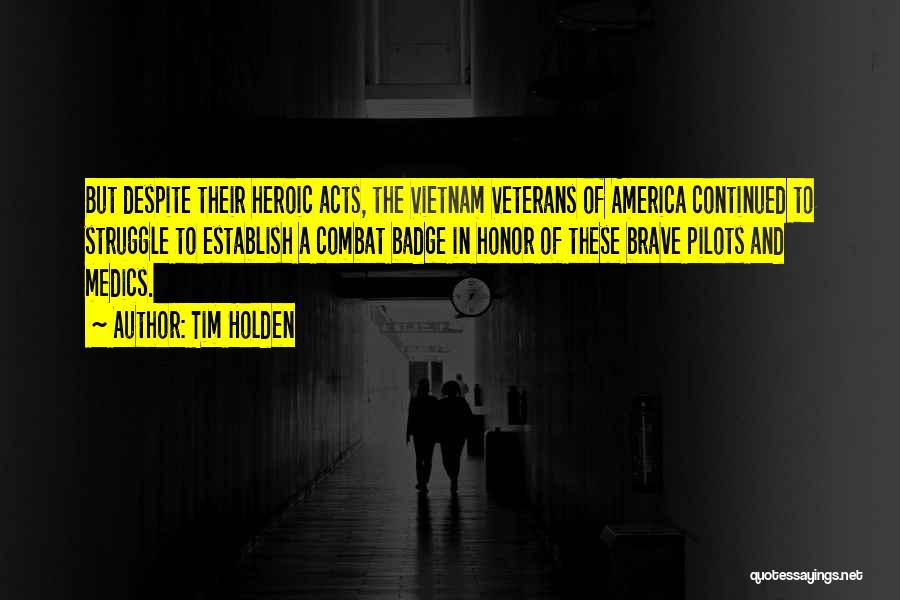 Tim Holden Quotes: But Despite Their Heroic Acts, The Vietnam Veterans Of America Continued To Struggle To Establish A Combat Badge In Honor