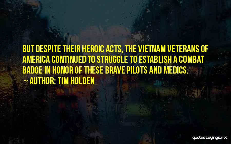 Tim Holden Quotes: But Despite Their Heroic Acts, The Vietnam Veterans Of America Continued To Struggle To Establish A Combat Badge In Honor