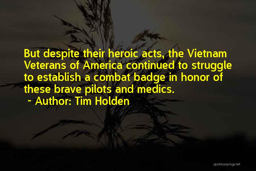 Tim Holden Quotes: But Despite Their Heroic Acts, The Vietnam Veterans Of America Continued To Struggle To Establish A Combat Badge In Honor