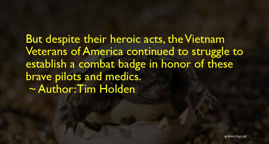 Tim Holden Quotes: But Despite Their Heroic Acts, The Vietnam Veterans Of America Continued To Struggle To Establish A Combat Badge In Honor