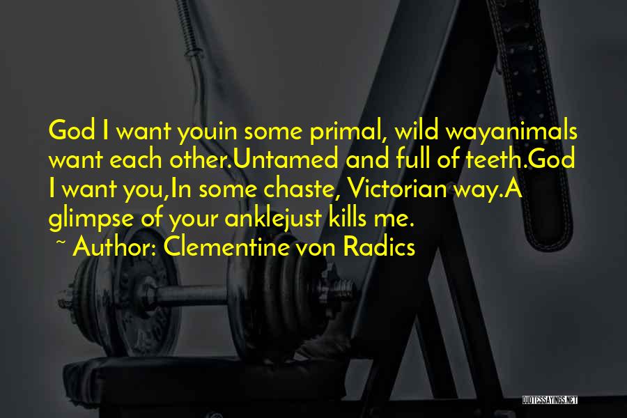 Clementine Von Radics Quotes: God I Want Youin Some Primal, Wild Wayanimals Want Each Other.untamed And Full Of Teeth.god I Want You,in Some Chaste,