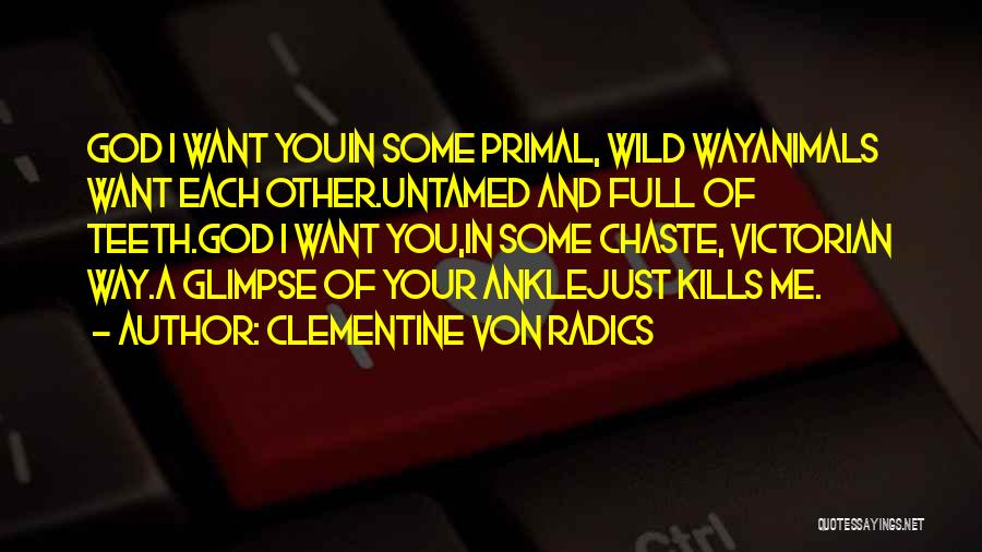 Clementine Von Radics Quotes: God I Want Youin Some Primal, Wild Wayanimals Want Each Other.untamed And Full Of Teeth.god I Want You,in Some Chaste,