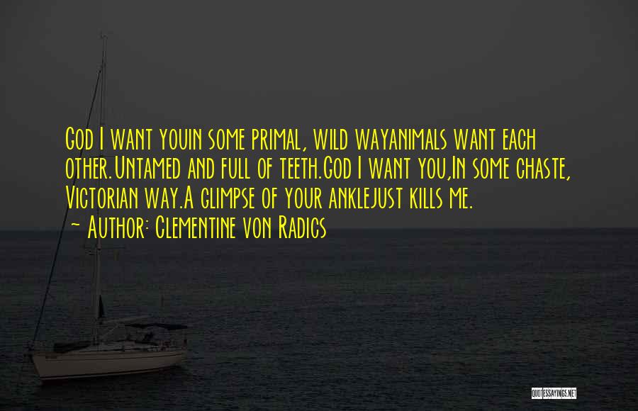 Clementine Von Radics Quotes: God I Want Youin Some Primal, Wild Wayanimals Want Each Other.untamed And Full Of Teeth.god I Want You,in Some Chaste,