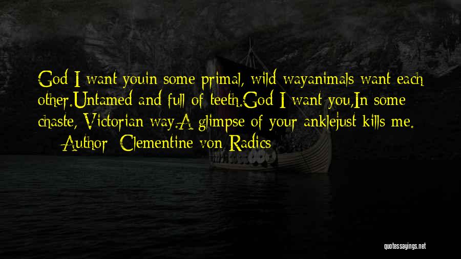 Clementine Von Radics Quotes: God I Want Youin Some Primal, Wild Wayanimals Want Each Other.untamed And Full Of Teeth.god I Want You,in Some Chaste,