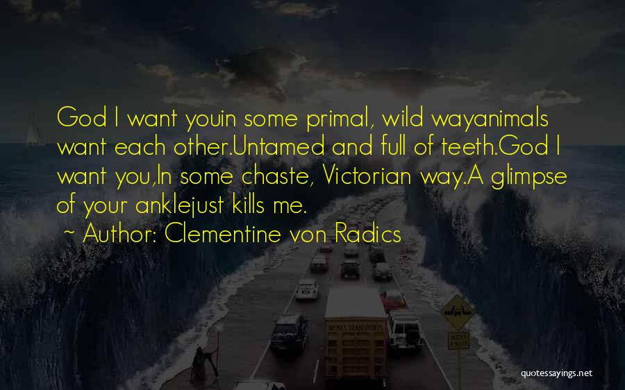Clementine Von Radics Quotes: God I Want Youin Some Primal, Wild Wayanimals Want Each Other.untamed And Full Of Teeth.god I Want You,in Some Chaste,