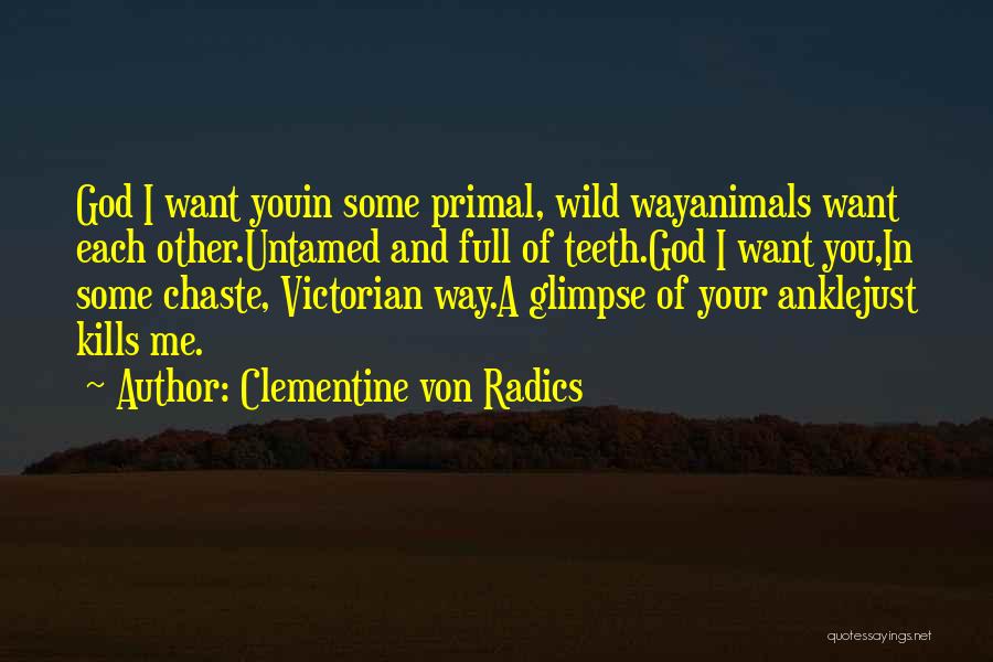 Clementine Von Radics Quotes: God I Want Youin Some Primal, Wild Wayanimals Want Each Other.untamed And Full Of Teeth.god I Want You,in Some Chaste,