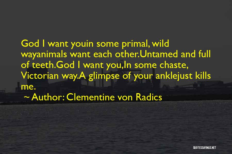 Clementine Von Radics Quotes: God I Want Youin Some Primal, Wild Wayanimals Want Each Other.untamed And Full Of Teeth.god I Want You,in Some Chaste,