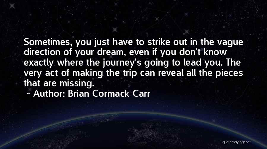 Brian Cormack Carr Quotes: Sometimes, You Just Have To Strike Out In The Vague Direction Of Your Dream, Even If You Don't Know Exactly