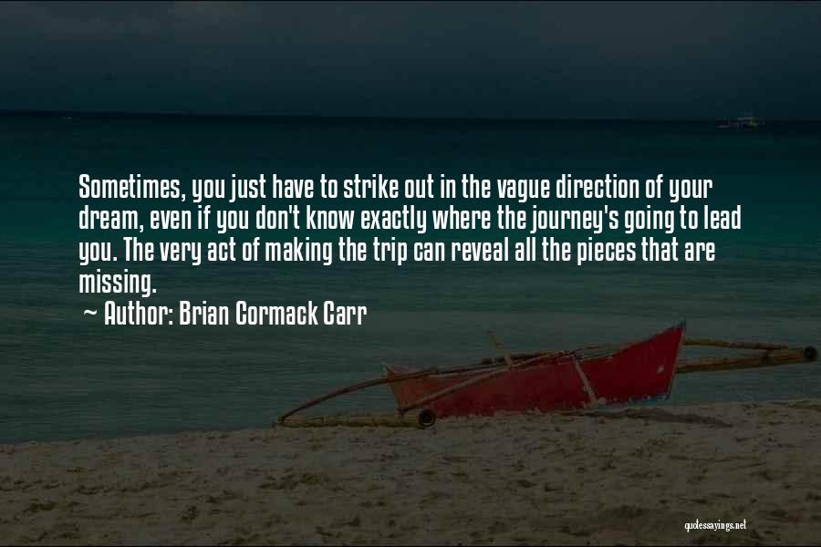 Brian Cormack Carr Quotes: Sometimes, You Just Have To Strike Out In The Vague Direction Of Your Dream, Even If You Don't Know Exactly