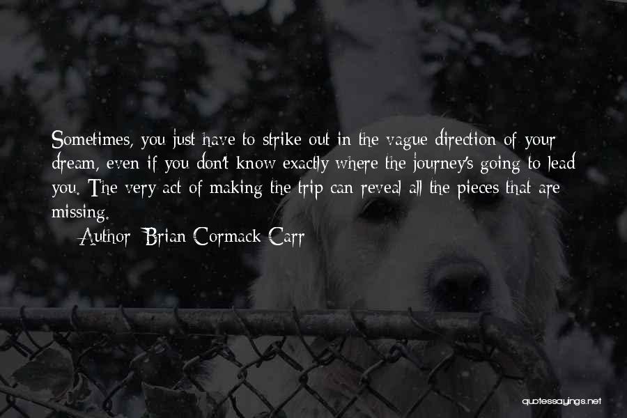 Brian Cormack Carr Quotes: Sometimes, You Just Have To Strike Out In The Vague Direction Of Your Dream, Even If You Don't Know Exactly