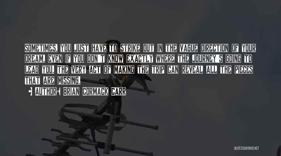 Brian Cormack Carr Quotes: Sometimes, You Just Have To Strike Out In The Vague Direction Of Your Dream, Even If You Don't Know Exactly
