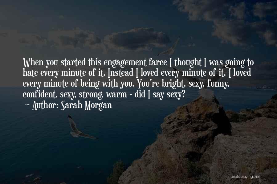Sarah Morgan Quotes: When You Started This Engagement Farce I Thought I Was Going To Hate Every Minute Of It. Instead I Loved