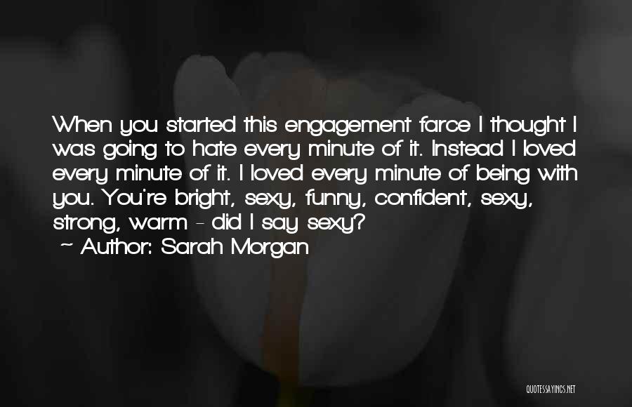 Sarah Morgan Quotes: When You Started This Engagement Farce I Thought I Was Going To Hate Every Minute Of It. Instead I Loved