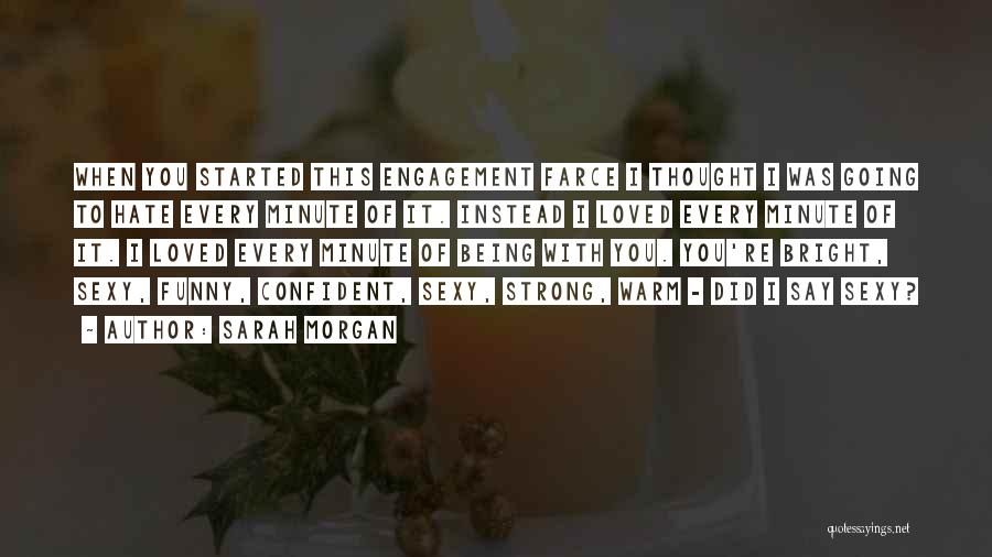 Sarah Morgan Quotes: When You Started This Engagement Farce I Thought I Was Going To Hate Every Minute Of It. Instead I Loved