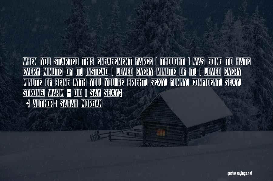 Sarah Morgan Quotes: When You Started This Engagement Farce I Thought I Was Going To Hate Every Minute Of It. Instead I Loved