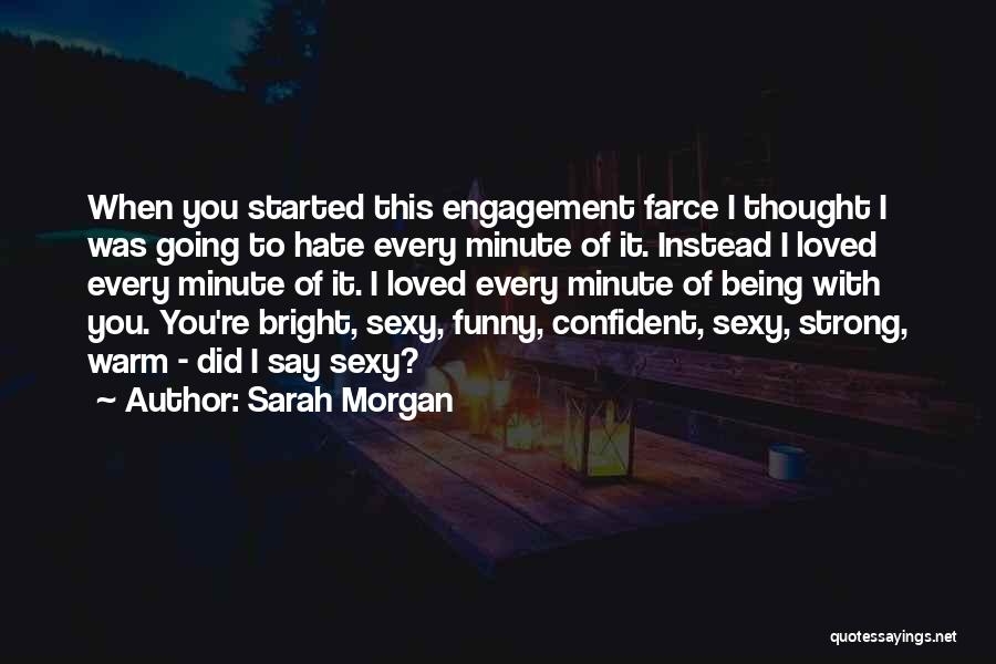 Sarah Morgan Quotes: When You Started This Engagement Farce I Thought I Was Going To Hate Every Minute Of It. Instead I Loved