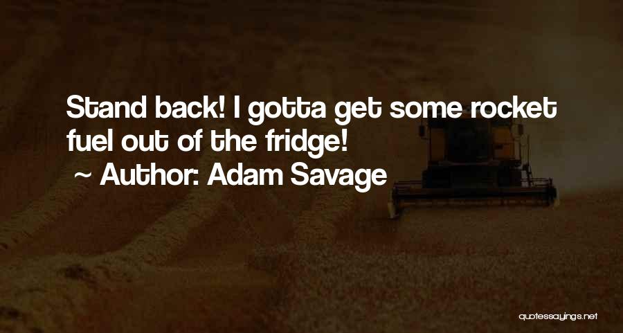 Adam Savage Quotes: Stand Back! I Gotta Get Some Rocket Fuel Out Of The Fridge!