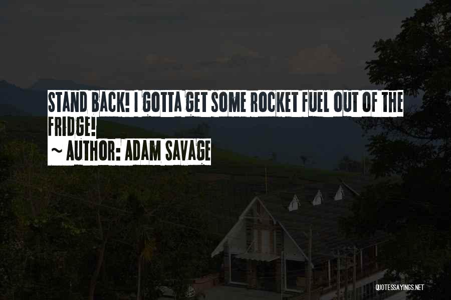 Adam Savage Quotes: Stand Back! I Gotta Get Some Rocket Fuel Out Of The Fridge!