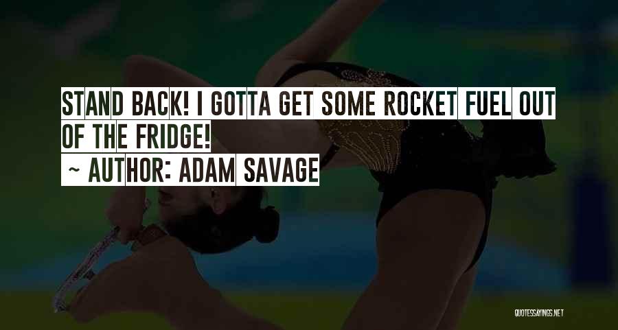 Adam Savage Quotes: Stand Back! I Gotta Get Some Rocket Fuel Out Of The Fridge!
