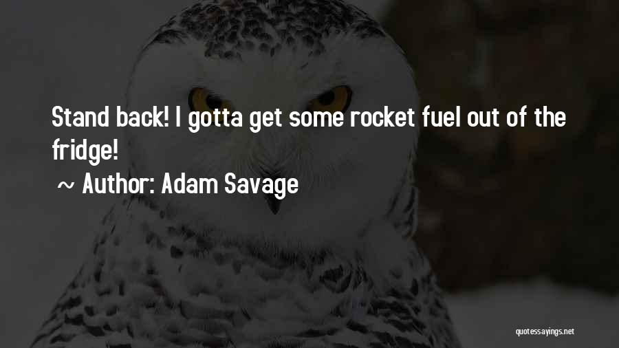 Adam Savage Quotes: Stand Back! I Gotta Get Some Rocket Fuel Out Of The Fridge!