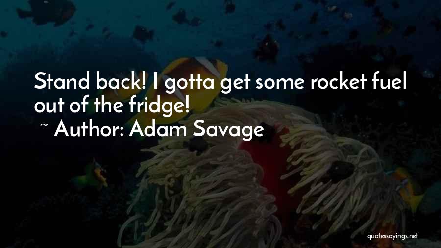 Adam Savage Quotes: Stand Back! I Gotta Get Some Rocket Fuel Out Of The Fridge!