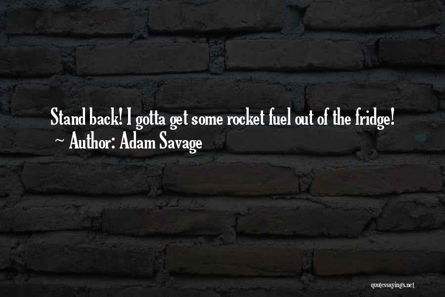 Adam Savage Quotes: Stand Back! I Gotta Get Some Rocket Fuel Out Of The Fridge!