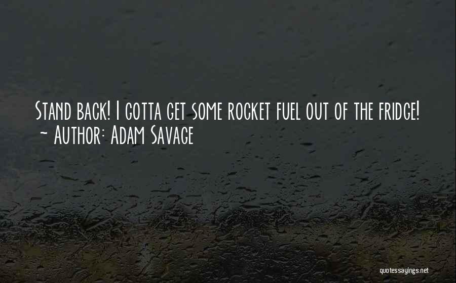 Adam Savage Quotes: Stand Back! I Gotta Get Some Rocket Fuel Out Of The Fridge!