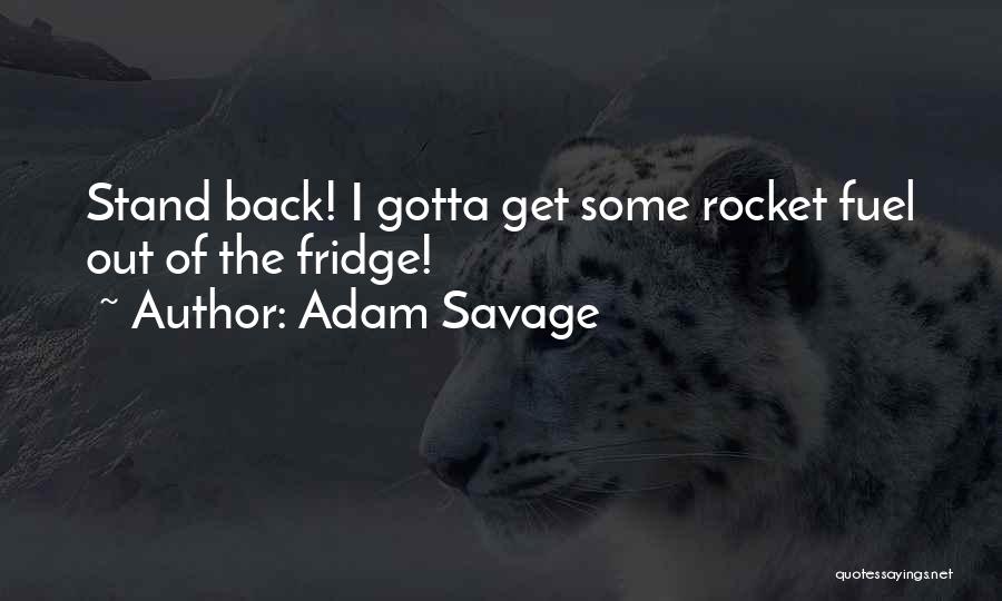 Adam Savage Quotes: Stand Back! I Gotta Get Some Rocket Fuel Out Of The Fridge!